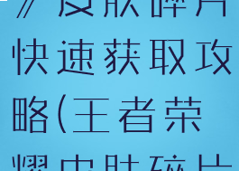 《王者荣耀》皮肤碎片快速获取攻略(王者荣耀皮肤碎片获得技巧)