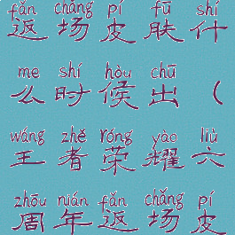 《王者荣耀》六周年庆返场皮肤什么时候出(王者荣耀六周年返场皮肤什么时候上架)