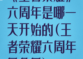 《王者荣耀》六周年是哪一天开始的(王者荣耀六周年是几号)