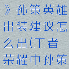 《王者荣耀》孙策英雄出装建议怎么出(王者荣耀中孙策怎么出装)