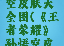 《王者荣耀》孙悟空皮肤大全图(《王者荣耀》孙悟空皮肤大全图片高清)