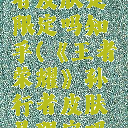 《王者荣耀》孙行者皮肤是限定吗知乎(《王者荣耀》孙行者皮肤是限定吗知乎怎么获得)