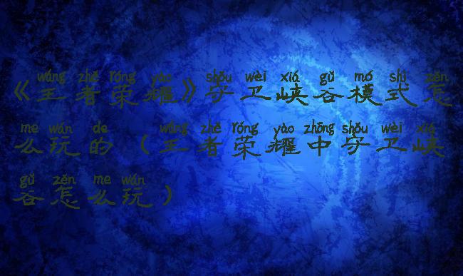 《王者荣耀》守卫峡谷模式怎么玩的(王者荣耀中守卫峡谷怎么玩)