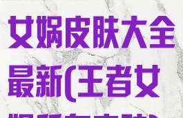 《王者荣耀》女娲皮肤大全最新(王者女娲所有皮肤)