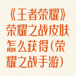 《王者荣耀》荣耀之战皮肤怎么获得(荣耀之战手游)