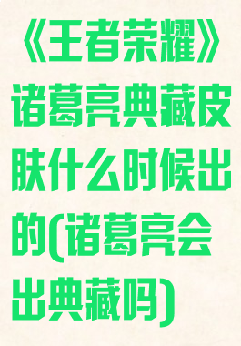 《王者荣耀》诸葛亮典藏皮肤什么时候出的(诸葛亮会出典藏吗)
