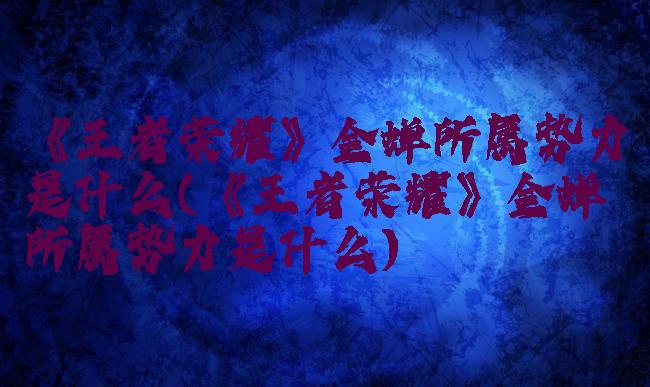 《王者荣耀》金蝉所属势力是什么(《王者荣耀》金蝉所属势力是什么)