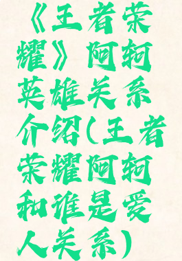 《王者荣耀》阿轲英雄关系介绍(王者荣耀阿轲和谁是爱人关系)