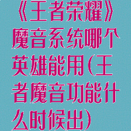 《王者荣耀》魔音系统哪个英雄能用(王者魔音功能什么时候出)