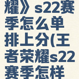 《王者荣耀》s22赛季怎么单排上分(王者荣耀s22赛季怎样单排)