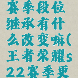 《王者荣耀》s22赛季段位继承有什么改变嘛(王者荣耀s22赛季更新段位继承)
