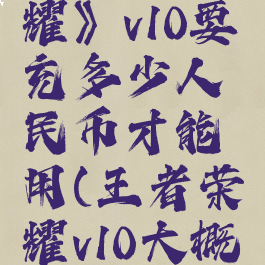 《王者荣耀》v10要充多少人民币才能用(王者荣耀v10大概要充多少)