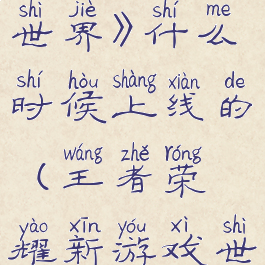 《王者荣耀世界》什么时候上线的(王者荣耀新游戏世界)