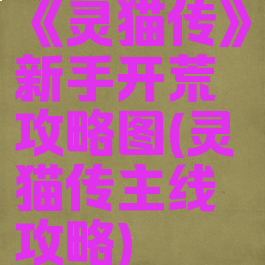《灵猫传》新手开荒攻略图(灵猫传主线攻略)