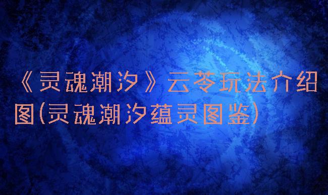 《灵魂潮汐》云苓玩法介绍图(灵魂潮汐蕴灵图鉴)
