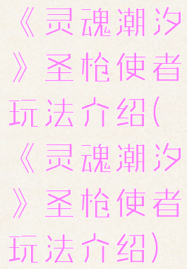 《灵魂潮汐》圣枪使者玩法介绍(《灵魂潮汐》圣枪使者玩法介绍)
