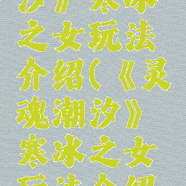 《灵魂潮汐》寒冰之女玩法介绍(《灵魂潮汐》寒冰之女玩法介绍大全)