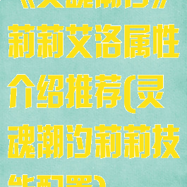 《灵魂潮汐》莉莉艾洛属性介绍推荐(灵魂潮汐莉莉技能配置)