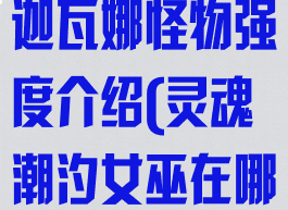 《灵魂潮汐》迦瓦娜怪物强度介绍(灵魂潮汐女巫在哪)