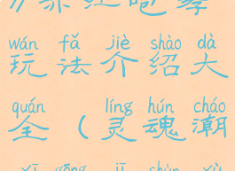 《灵魂潮汐》赤红咆哮玩法介绍大全(灵魂潮汐攻击顺序)