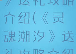 《灵魂潮汐》送礼攻略介绍(《灵魂潮汐》送礼攻略介绍图)