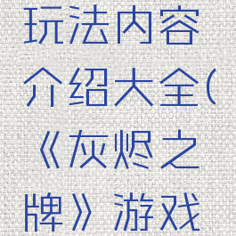 《灰烬之牌》游戏玩法内容介绍大全(《灰烬之牌》游戏玩法内容介绍大全)