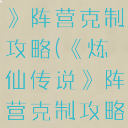 《炼仙传说》阵营克制攻略(《炼仙传说》阵营克制攻略视频)