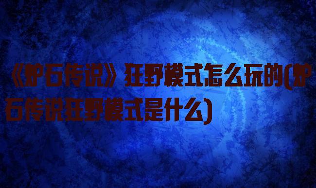 《炉石传说》狂野模式怎么玩的(炉石传说狂野模式是什么)