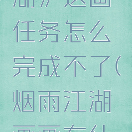 《烟雨江湖》送画任务怎么完成不了(烟雨江湖画画有什么用)