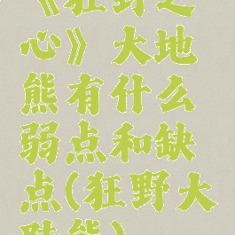 《狂野之心》大地熊有什么弱点和缺点(狂野大陆熊)