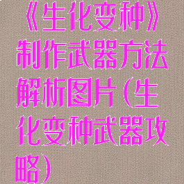 《生化变种》制作武器方法解析图片(生化变种武器攻略)