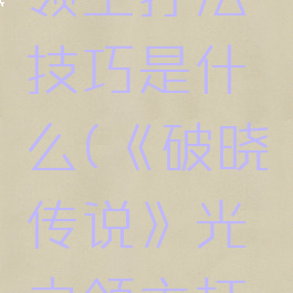 《破晓传说》光之领主打法技巧是什么(《破晓传说》光之领主打法技巧是什么)