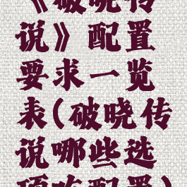《破晓传说》配置要求一览表(破晓传说哪些选项吃配置)