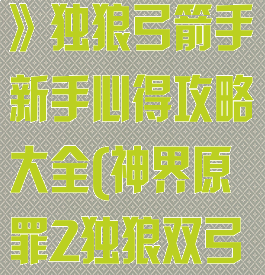 《神界:原罪2》独狼弓箭手新手心得攻略大全(神界原罪2独狼双弓)