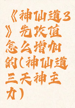 《神仙道3》先攻值怎么增加的(神仙道三天神主力)
