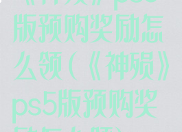 《神殒》ps5版预购奖励怎么领(《神殒》ps5版预购奖励怎么领)
