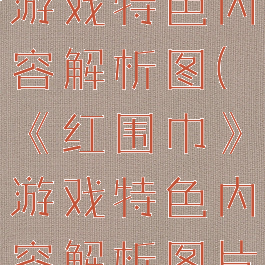 《红围巾》游戏特色内容解析图(《红围巾》游戏特色内容解析图片)