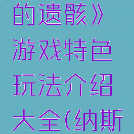 《纳齐斯的遗骸》游戏特色玩法介绍大全(纳斯德遗迹)