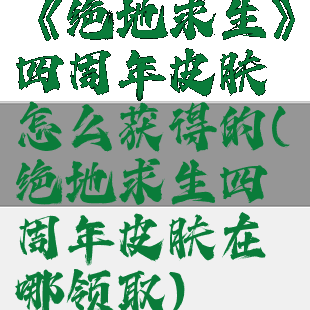 《绝地求生》四周年皮肤怎么获得的(绝地求生四周年皮肤在哪领取)