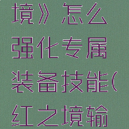 《绯红之境》怎么强化专属装备技能(绯红之境输出推荐)