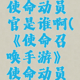 《使命召唤手游》使命动员官是谁啊(《使命召唤手游》使命动员官是谁啊视频)