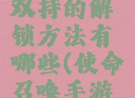 《使命召唤手游》双持的解锁方法有哪些(使命召唤手游双持技能怎么获得)