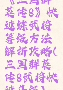 《三国群英传8》快速练武将等级方法解析攻略(三国群英传8武将快速升级)