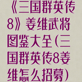 《三国群英传8》姜维武将图鉴大全(三国群英传8姜维怎么招募)