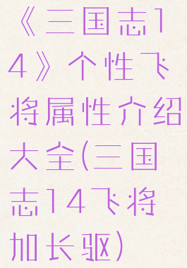 《三国志14》个性飞将属性介绍大全(三国志14飞将加长驱)