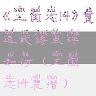 《三国志14》贾逵武将点评如何(三国志14裴潜)