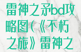 《不朽之旅》雷神之矛bd攻略图(《不朽之旅》雷神之矛bd攻略图)