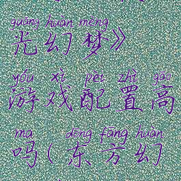 《东方夜光幻梦》游戏配置高吗(东方幻天夜)