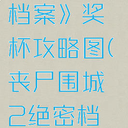 《丧尸围城2:绝密档案》奖杯攻略图(丧尸围城2绝密档案boss攻略)