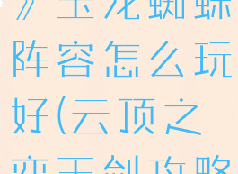 《云顶之弈》玉龙蜘蛛阵容怎么玩好(云顶之弈玉剑攻略)